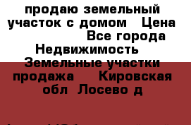 продаю земельный участок с домом › Цена ­ 1 500 000 - Все города Недвижимость » Земельные участки продажа   . Кировская обл.,Лосево д.